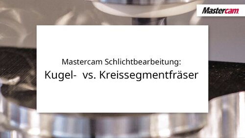 Mastercam Schlichtbearbeitung: Kugel-  vs. Kreissegmentfräser | CAM Software, Mastercam - Deutschland